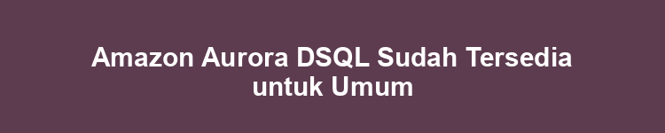 Amazon Aurora DSQL Sudah Tersedia untuk Umum