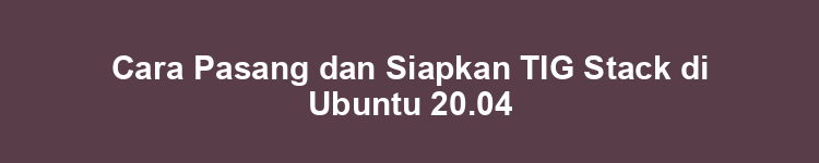 Cara Pasang dan Siapkan TIG Stack di Ubuntu 20.04