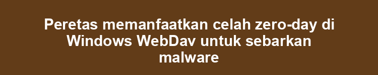 Peretas memanfaatkan celah zero-day di Windows WebDav untuk sebarkan malware