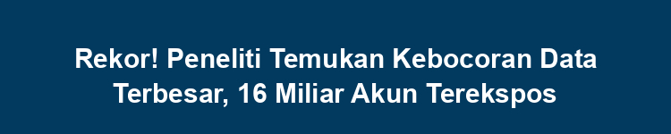 Rekor! Peneliti Temukan Kebocoran Data Terbesar, 16 Miliar Akun Terekspos