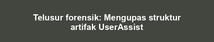 Telusur forensik: Mengupas struktur artifak UserAssist